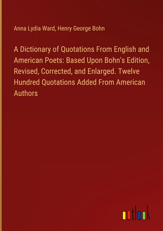 Produktbild: A Dictionary of Quotations From English and American Poets: Based Upon Bohn's Edition, Revised, Corrected, and Enlarged. Twelve Hundred Quotations Added From American Authors