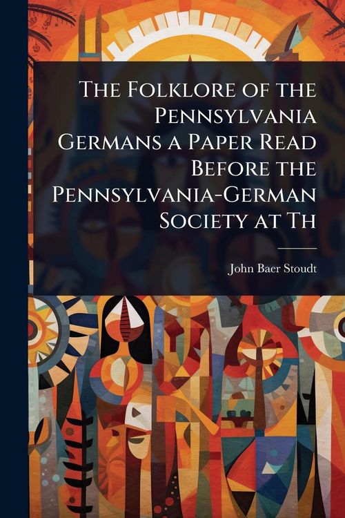 Produktbild: The Folklore of the Pennsylvania Germans a Paper Read Before the Pennsylvania-German Society at Th