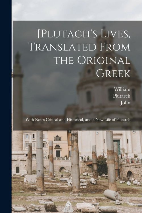 Produktbild: [Plutach's Lives, Translated From the Original Greek; With Notes Critical and Historical, and a New Life of Plutarch