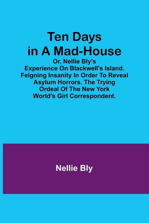 Produktbild: Ten Days in a Mad-House; or, Nellie Bly's Experience on Blackwell's Island. Feigning Insanity in Order to Reveal Asylum Horrors. The Trying Ordeal of the New York World's Girl Correspondent.