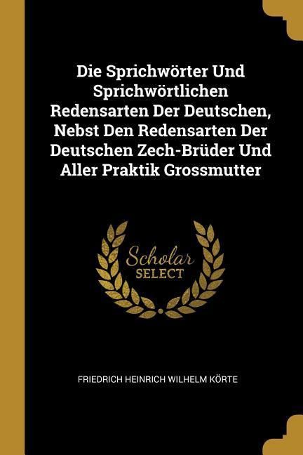 Produktbild: Die Sprichw&ouml;rter Und Sprichw&ouml;rtlichen Redensarten Der Deutschen, Nebst Den Redensarten Der Deutschen Zech-Br&uuml;der Und Aller Praktik Grossmutter