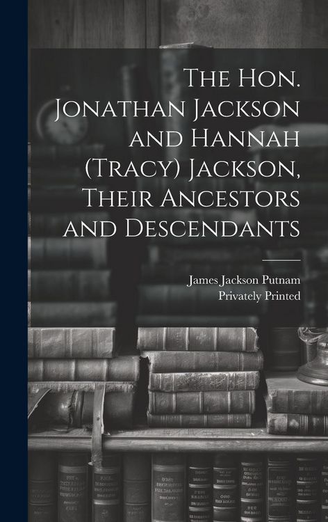 Produktbild: The Hon. Jonathan Jackson and Hannah (Tracy) Jackson, Their Ancestors and Descendants