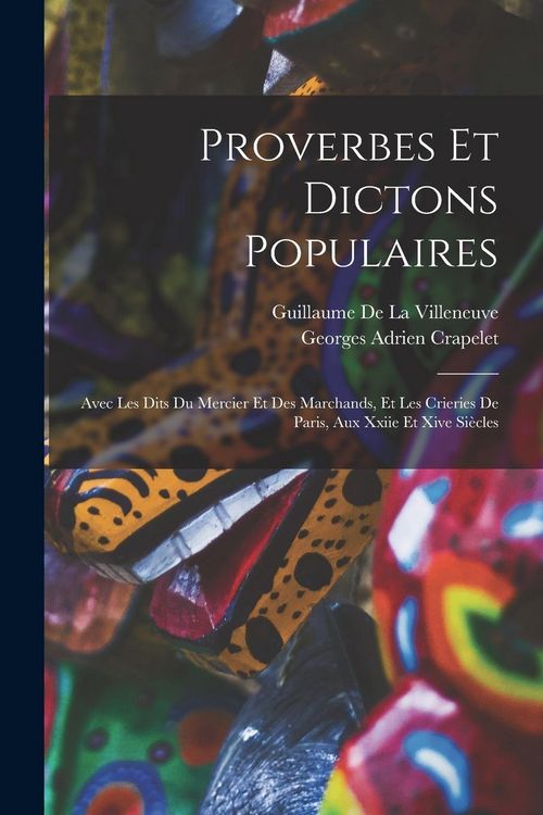 Produktbild: Proverbes Et Dictons Populaires: Avec Les Dits Du Mercier Et Des Marchands, Et Les Crieries De Paris, Aux Xxiie Et Xive Si&egrave;cles