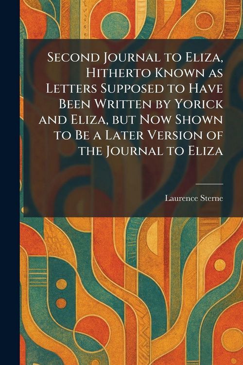Produktbild: Second Journal to Eliza, Hitherto Known as Letters Supposed to Have Been Written by Yorick and Eliza, but Now Shown to Be a Later Version of the Journ