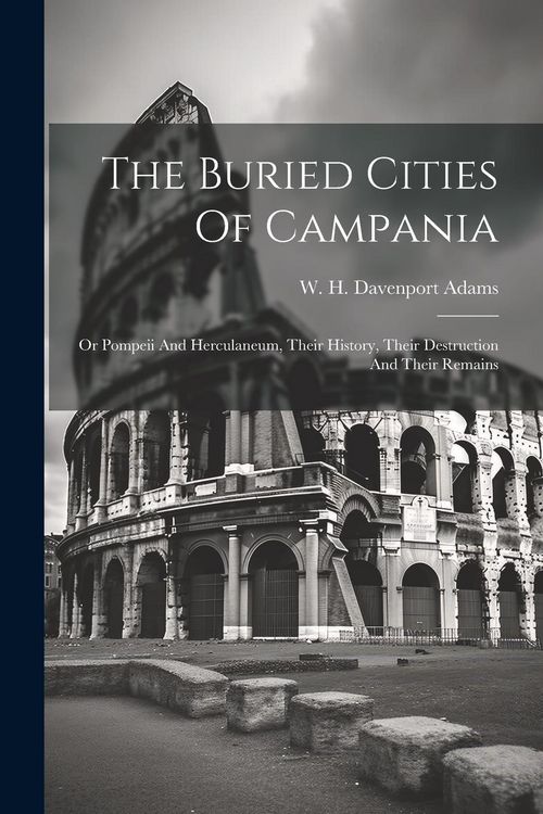 Produktbild: The Buried Cities Of Campania; Or Pompeii And Herculaneum, Their History, Their Destruction And Their Remains
