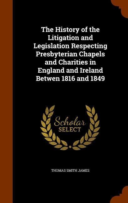 Produktbild: The History of the Litigation and Legislation Respecting Presbyterian Chapels and Charities in England and Ireland Betwen 1816 and 1849