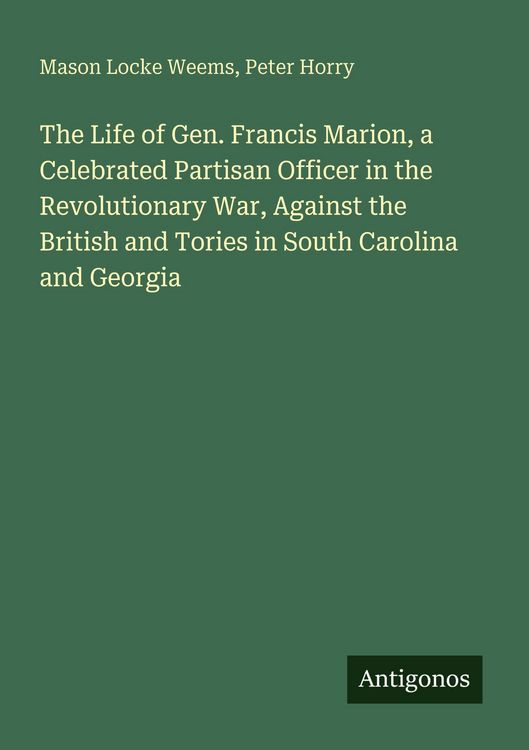 Produktbild: The Life of Gen. Francis Marion, a Celebrated Partisan Officer in the Revolutionary War, Against the British and Tories in South Carolina and Georgia