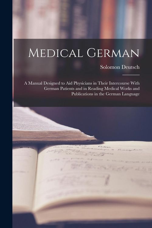 Produktbild: Medical German: A Manual Designed to Aid Physicians in Their Intercourse With German Patients and in Reading Medical Works and Publica