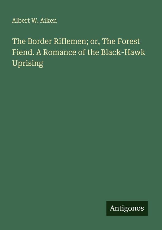 Produktbild: The Border Riflemen; or, The Forest Fiend. A Romance of the Black-Hawk Uprising