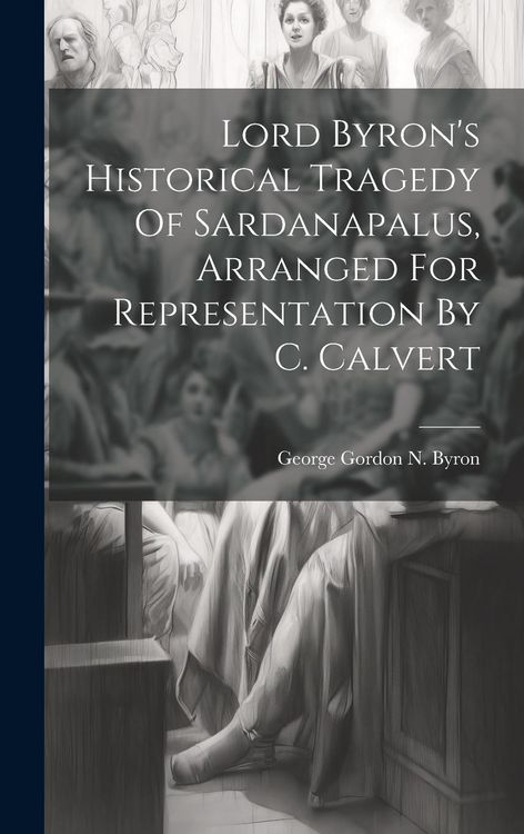 Produktbild: Lord Byron's Historical Tragedy Of Sardanapalus, Arranged For Representation By C. Calvert