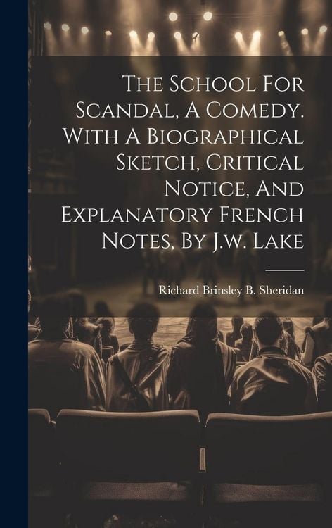Produktbild: The School For Scandal, A Comedy. With A Biographical Sketch, Critical Notice, And Explanatory French Notes, By J.w. Lake