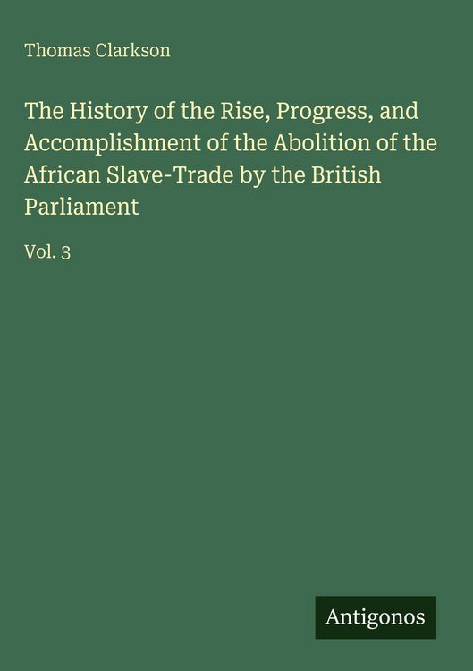 Produktbild: The History of the Rise, Progress, and Accomplishment of the Abolition of the African Slave-Trade by the British Parliament