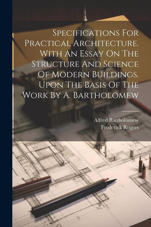 Produktbild: Specifications For Practical Architecture. With An Essay On The Structure And Science Of Modern Buildings. Upon The Basis Of The Work By A. Bartholome