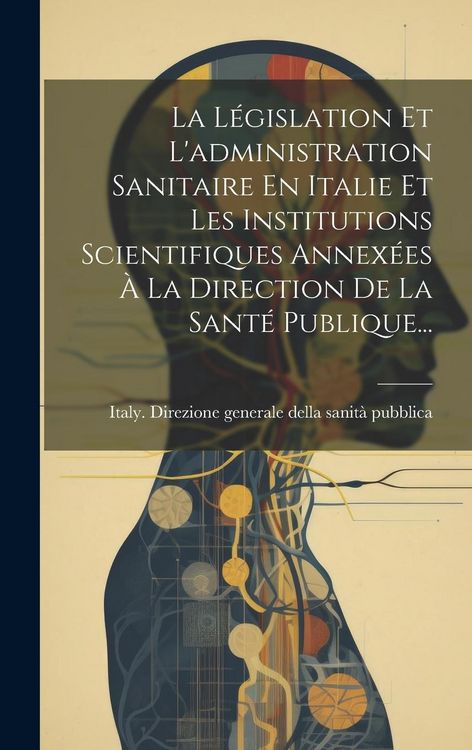Produktbild: La L&eacute;gislation Et L'administration Sanitaire En Italie Et Les Institutions Scientifiques Annex&eacute;es &Agrave; La Direction De La Sant&eacute; Publique...