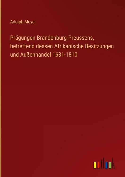Produktbild: Pr&auml;gungen Brandenburg-Preussens, betreffend dessen Afrikanische Besitzungen und Au&szlig;enhandel 1681-1810