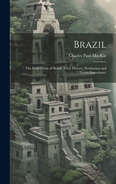 Produktbild: Brazil: The Gold-Fields of Brazil: Their History, Production and Future Importance