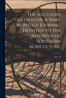 Produktbild: The Southern Cultivator, A Semi-Monthly Journal, Devoted to the Interests of Southern Agriculture.; Vol. 13