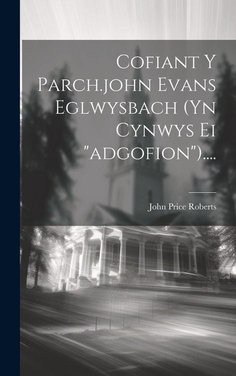 Produktbild: Cofiant Y Parch.john Evans Eglwysbach (yn Cynwys Ei "adgofion")....