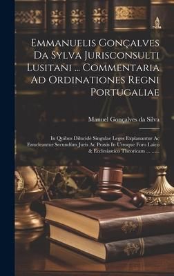 Produktbild: Emmanuelis Gon&ccedil;alves Da Sylva Jurisconsulti Lusitani ... Commentaria Ad Ordinationes Regni Portugaliae: In Quibus Dilucid&egrave; Singulae Leges Explanantur