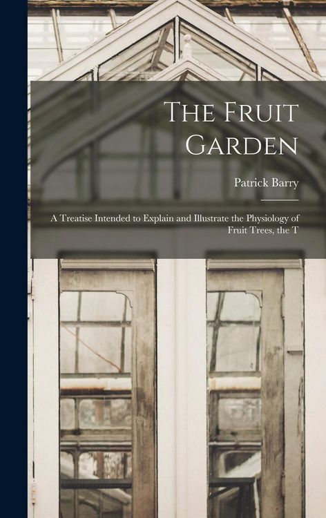Produktbild: The Fruit Garden; a Treatise Intended to Explain and Illustrate the Physiology of Fruit Trees, the T