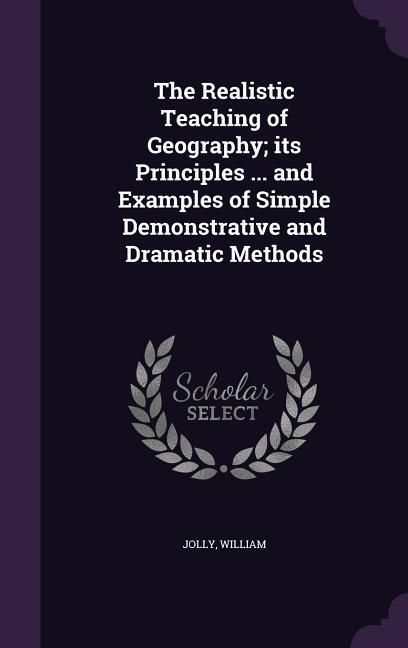 Produktbild: The Realistic Teaching of Geography; its Principles ... and Examples of Simple Demonstrative and Dramatic Methods