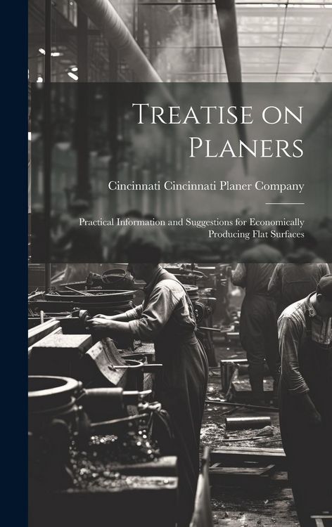 Produktbild: Treatise on Planers; Practical Information and Suggestions for Economically Producing Flat Surfaces