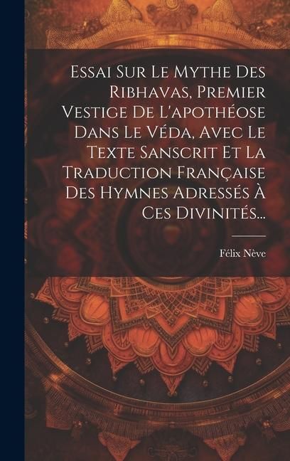 Produktbild: Essai Sur Le Mythe Des Ribhavas, Premier Vestige De L'apoth&eacute;ose Dans Le V&eacute;da, Avec Le Texte Sanscrit Et La Traduction Fran&ccedil;aise Des Hymnes Adress&eacute;s &Agrave;