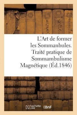 Produktbild: L'Art de Former Les Sommanbules. Trait&eacute; Pratique de Sommambulisme Magn&eacute;tique: &Agrave; l'Usage Des Gens Du Monde Et Des M&eacute;decins Qui Veulent Apprendre &Agrave; Magn