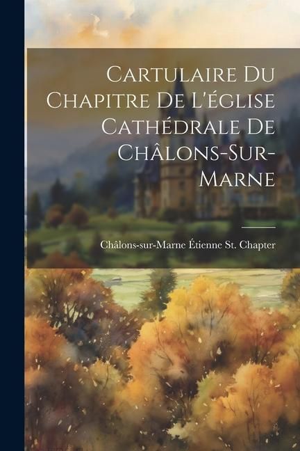 Produktbild: Cartulaire Du Chapitre De L'&eacute;glise Cath&eacute;drale De Ch&acirc;lons-Sur-Marne