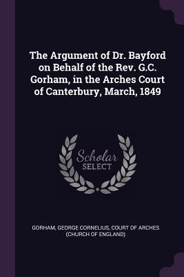 Produktbild: The Argument of Dr. Bayford on Behalf of the Rev. G.C. Gorham, in the Arches Court of Canterbury, March, 1849