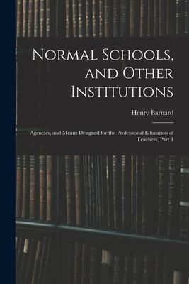 Produktbild: Normal Schools, and Other Institutions: Agencies, and Means Designed for the Professional Education of Teachers, Part 1