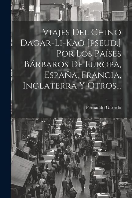 Produktbild: Viajes Del Chino Dagar-li-kao [pseud.] Por Los Pa&iacute;ses B&aacute;rbaros De Europa, Espa&ntilde;a, Francia, Inglaterra Y Otros...