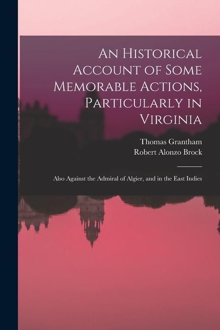 Produktbild: An Historical Account of Some Memorable Actions, Particularly in Virginia: Also Against the Admiral of Algier, and in the East Indies