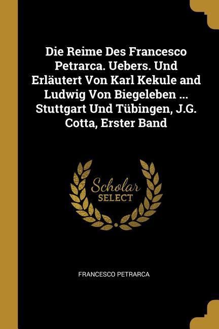 Produktbild: Die Reime Des Francesco Petrarca. Uebers. Und Erl&auml;utert Von Karl Kekule and Ludwig Von Biegeleben ... Stuttgart Und T&uuml;bingen, J.G. Cotta, Erster Band