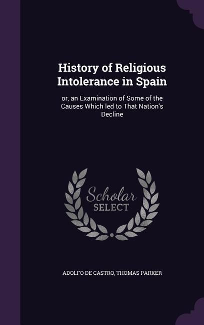 Produktbild: History of Religious Intolerance in Spain: or, an Examination of Some of the Causes Which led to That Nation's Decline