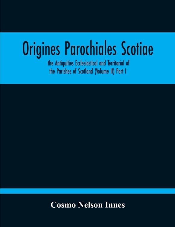 Produktbild: Origines Parochiales Scotiae. The Antiquities Ecclesiastical And Territorial Of The Parishes Of Scotland (Volume Ii) Part I
