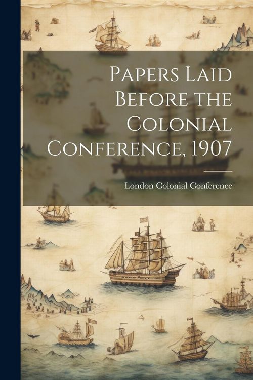 Produktbild: Papers Laid Before the Colonial Conference, 1907