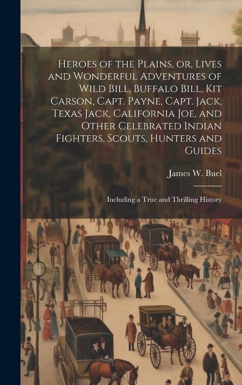 Produktbild: Heroes of the Plains, or, Lives and Wonderful Adventures of Wild Bill, Buffalo Bill, Kit Carson, Capt. Payne, Capt. Jack, Texas Jack, California Joe,