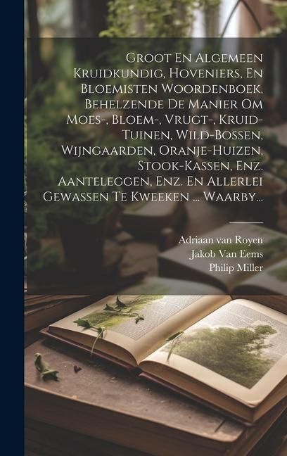 Produktbild: Groot En Algemeen Kruidkundig, Hoveniers, En Bloemisten Woordenboek, Behelzende De Manier Om Moes-, Bloem-, Vrugt-, Kruid-tuinen, Wild-bossen, Wijngaa