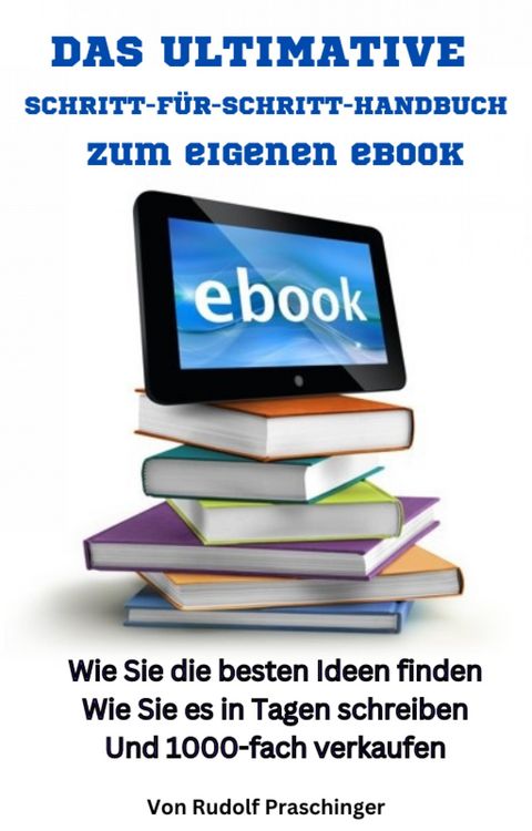 Produktbild: Das ultimative Schritt f&uuml;r Schritt Handbuch zum eigenen eBook: Wie Sie die besten Ideen finden Wie Sie es in Tagen schreiben Und 1000-fach verkaufen