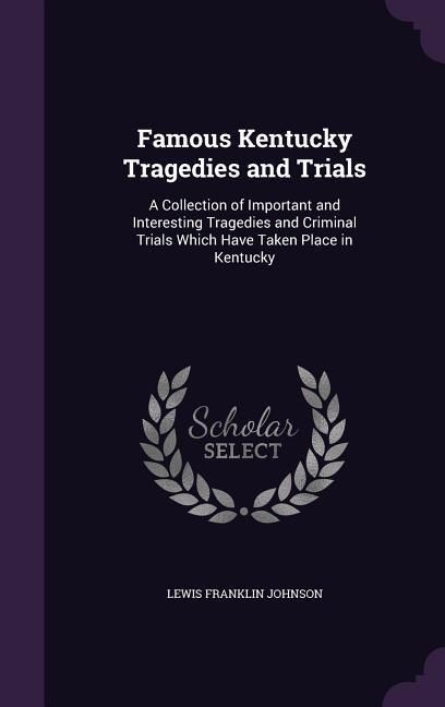 Produktbild: Famous Kentucky Tragedies and Trials: A Collection of Important and Interesting Tragedies and Criminal Trials Which Have Taken Place in Kentucky