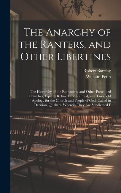 Produktbild: The Anarchy of the Ranters, and Other Libertines: The Hierarchy of the Romanists, and Other Pretended Churches, Equally Refused and Refuted, in a Two-