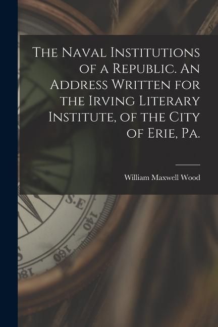 Produktbild: The Naval Institutions of a Republic. An Address Written for the Irving Literary Institute, of the City of Erie, Pa.
