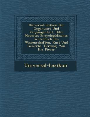 Produktbild: Universal-Lexikon Der Gegenwart Und Vergangenheit, Oder Neuestes Encyclop Disches W Rterbuch Des Wissenschaften, K Nst Und Gewerbe, Herausg. Von H.A.