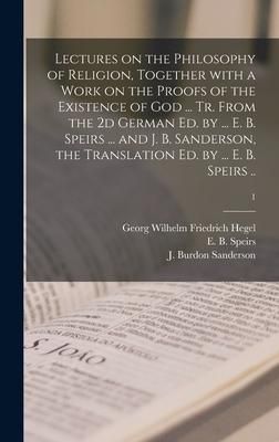 Produktbild: Lectures on the Philosophy of Religion, Together With a Work on the Proofs of the Existence of God ... Tr. From the 2d German Ed. by ... E. B. Speirs