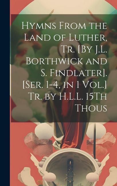 Produktbild: Hymns From the Land of Luther, Tr. [By J.L. Borthwick and S. Findlater]. [Ser. 1-4, in 1 Vol.] Tr. by H.L.L. 15Th Thous