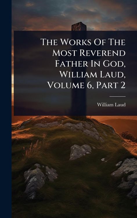 Produktbild: The Works Of The Most Reverend Father In God, William Laud, Volume 6, Part 2