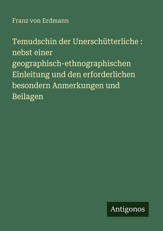 Produktbild: Temudschin der Unersch&uuml;tterliche : nebst einer geographisch-ethnographischen Einleitung und den erforderlichen besondern Anmerkungen und Beilagen