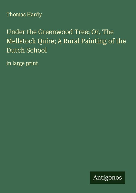 Produktbild: Under the Greenwood Tree; Or, The Mellstock Quire; A Rural Painting of the Dutch School