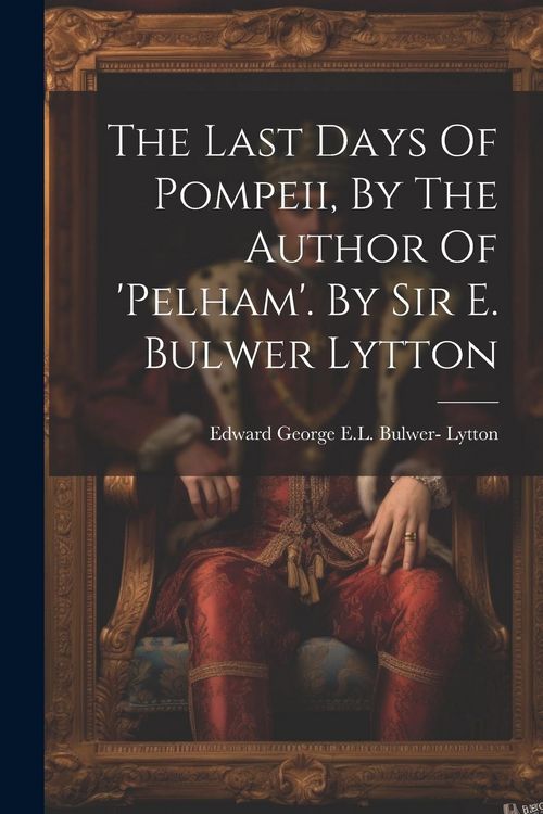 Produktbild: The Last Days Of Pompeii, By The Author Of 'pelham'. By Sir E. Bulwer Lytton